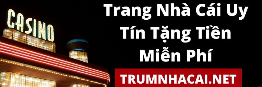 Top 10 Nhà Cái Uy Tín Tặng Tiền - TrumNhaCai.Net