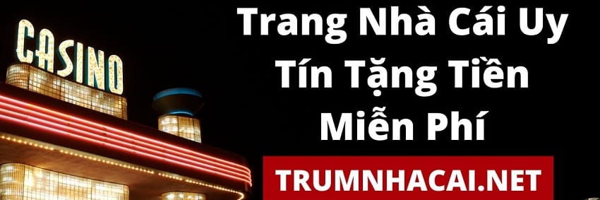 Top 10 Nhà Cái Uy Tín Tặng Tiền - TrumNhaCai.Net